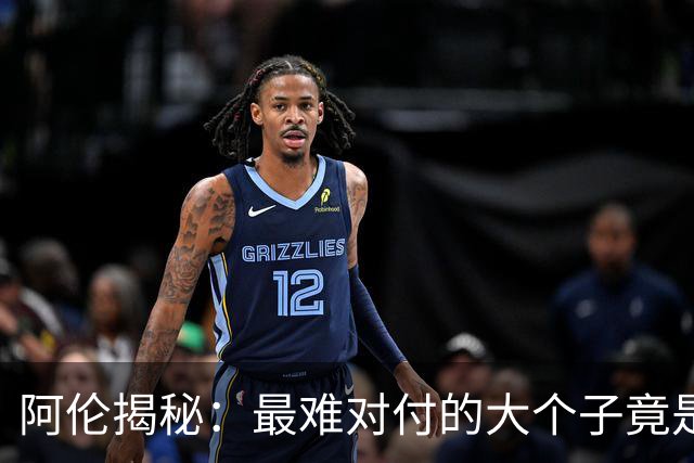 阿伦揭秘：最难对付的大个子竟是这个篮球魔术师